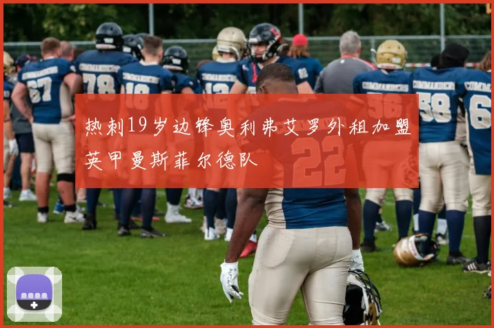 热刺19岁边锋奥利弗艾罗外租加盟英甲曼斯菲尔德队