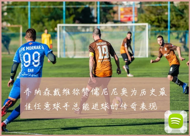 乔纳森戴维称赞儒尼尼奥为历史最佳任意球手总能进球的传奇表现