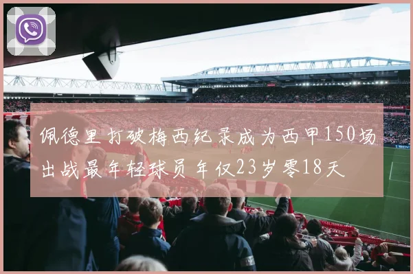 佩德里打破梅西纪录成为西甲150场出战最年轻球员年仅23岁零18天