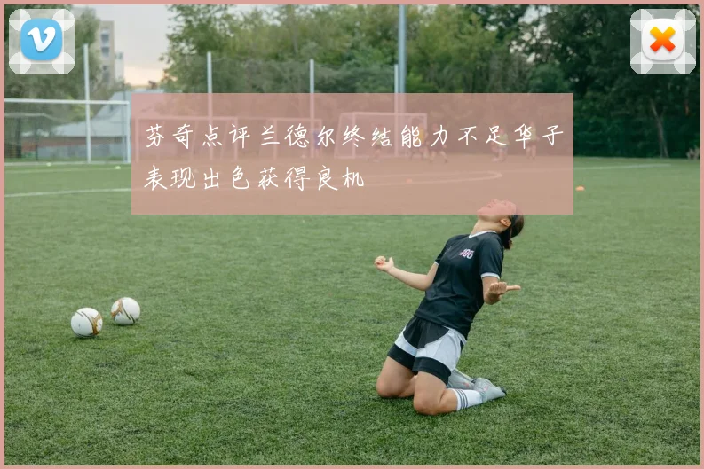 芬奇点评兰德尔终结能力不足华子表现出色获得良机